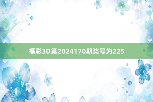 福彩3D第2024170期奖号为225